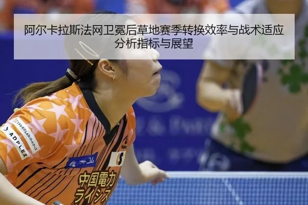 阿尔卡拉斯法网卫冕后草地赛季转换效率与战术适应分析指标与展望