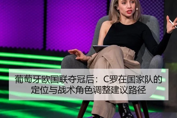 葡萄牙欧国联夺冠后：C罗在国家队的定位与战术角色调整建议路径